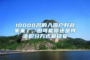 10000名的入深户好政策来了，但可能你还是得走积分方式最稳妥