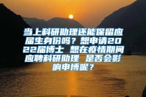 当上科研助理还能保留应届生身份吗？想申请2022届博士 想在疫情期间应聘科研助理 是否会影响申博呢？