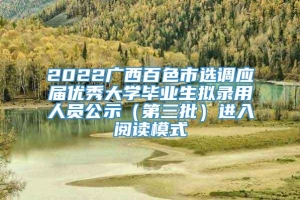 2022广西百色市选调应届优秀大学毕业生拟录用人员公示（第三批）进入阅读模式