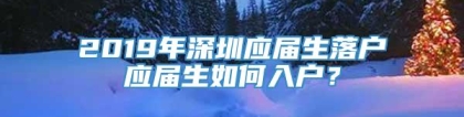 2019年深圳应届生落户应届生如何入户？