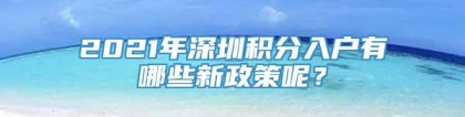 2021年深圳积分入户有哪些新政策呢？