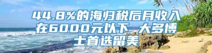 44.8%的海归税后月收入在6000元以下 大多博士首选留美