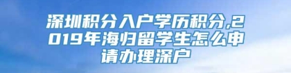 深圳积分入户学历积分,2019年海归留学生怎么申请办理深户