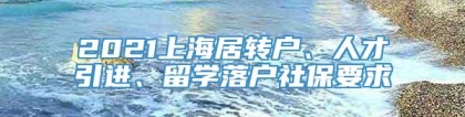 2021上海居转户、人才引进、留学落户社保要求