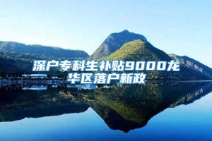 深户专科生补贴9000龙华区落户新政