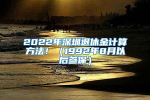 2022年深圳退休金计算方法！（1992年8月以后参保）