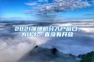 2021深圳积分入户窗口，为什么一直没有开放