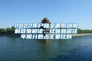 2022年户籍全面取消限制政策解读：社保和居住年限分数占主要比例