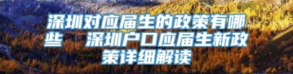 深圳对应届生的政策有哪些  深圳户口应届生新政策详细解读