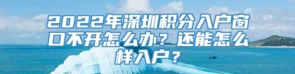 2022年深圳积分入户窗口不开怎么办？还能怎么样入户？