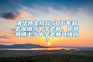 清华博士放弃50万年薪去深圳当中学老师，你觉得博士当中学老师可惜吗？