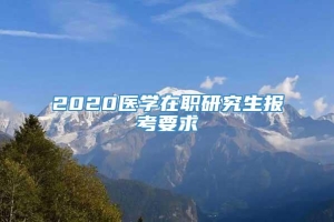 2020医学在职研究生报考要求