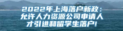 2022年上海落户新政：允许人力资源公司申请人才引进和留学生落户!