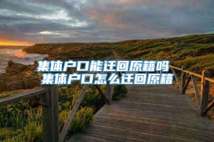 集体户口能迁回原籍吗 集体户口怎么迁回原籍