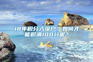 18年积分入深户，如何才能积满100分呢？