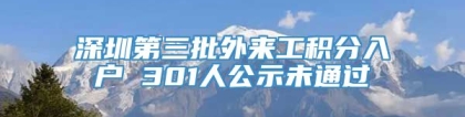 深圳第三批外来工积分入户 301人公示未通过