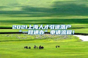 2021上海人才引进落户“一网通办”申请流程！