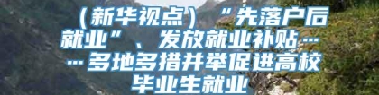 （新华视点）“先落户后就业”、发放就业补贴……多地多措并举促进高校毕业生就业