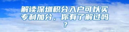 解读深圳积分入户可以买专利加分，你有了解过吗？