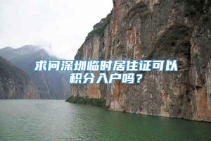 求问深圳临时居住证可以积分入户吗？