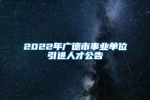 2022年广德市事业单位引进人才公告