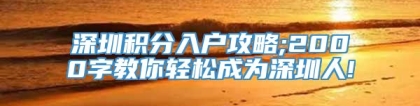 深圳积分入户攻略;2000字教你轻松成为深圳人!