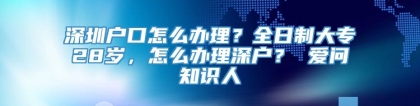 深圳户口怎么办理？全日制大专28岁，怎么办理深户？ 爱问知识人