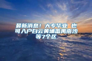 最新消息！大专毕业 也可入户白云黄埔番禺南沙等7个区