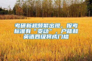 考研新规频繁出现，报考标准有“变动”，户籍和英语四级将成门槛