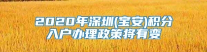 2020年深圳(宝安)积分入户办理政策将有变