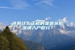 还有什么正规的渠道获取深圳入户积分？