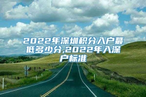 2022年深圳积分入户蕞低多少分,2022年入深户标准