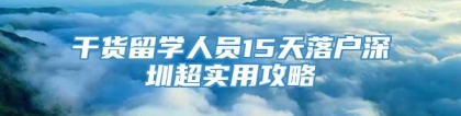 干货留学人员15天落户深圳超实用攻略