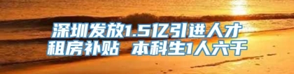 深圳发放1.5亿引进人才租房补贴 本科生1人六千