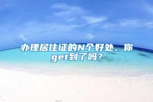 办理居住证的N个好处，你get到了吗？