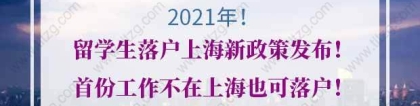 2021年留学生落户上海新政策发布！首份工作不在上海也可落户！