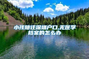 小孩随迁深圳户口,无医学档案的怎么办