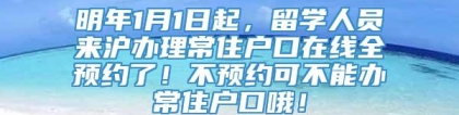 明年1月1日起，留学人员来沪办理常住户口在线全预约了！不预约可不能办常住户口哦！