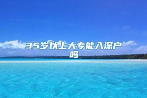 35岁以上大专能入深户吗