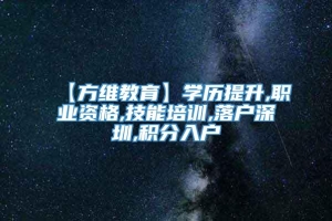 【方维教育】学历提升,职业资格,技能培训,落户深圳,积分入户