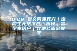 8.29 复交同师死穴｜定向生无法落户｜置换｜留学生落户｜异地公积金提取