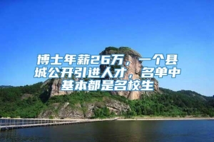 博士年薪26万，一个县城公开引进人才，名单中基本都是名校生