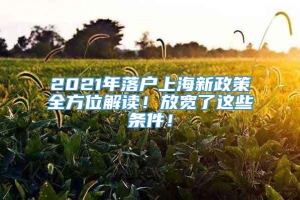 2021年落户上海新政策全方位解读！放宽了这些条件！