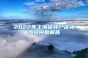 2022年上海居转户咨询热门问题解答