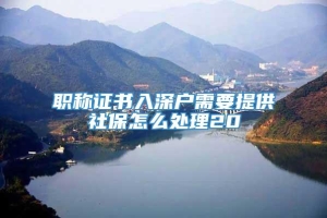 职称证书入深户需要提供社保怎么处理20