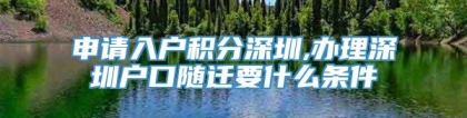 申请入户积分深圳,办理深圳户口随迁要什么条件