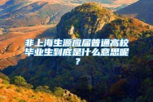 非上海生源应届普通高校毕业生到底是什么意思呢？