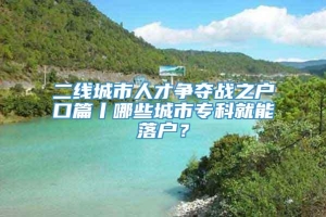 二线城市人才争夺战之户口篇丨哪些城市专科就能落户？