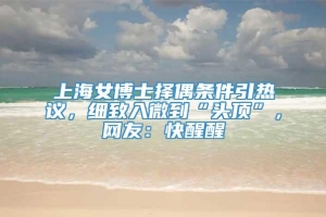 上海女博士择偶条件引热议，细致入微到“头顶”，网友：快醒醒