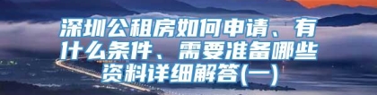 深圳公租房如何申请、有什么条件、需要准备哪些资料详细解答(一)